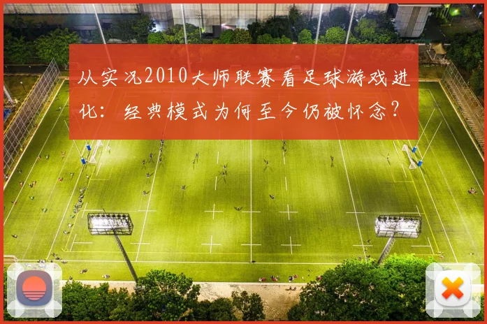 从实况2010大师联赛看足球游戏进化：经典模式为何至今仍被怀念？