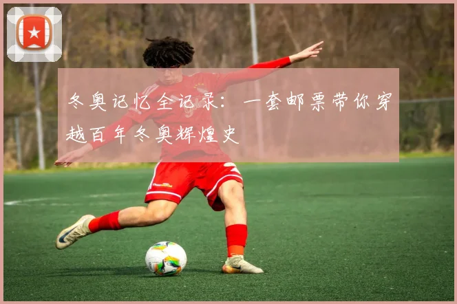 冬奥记忆全记录:一套邮票带你穿越百年冬奥辉煌史