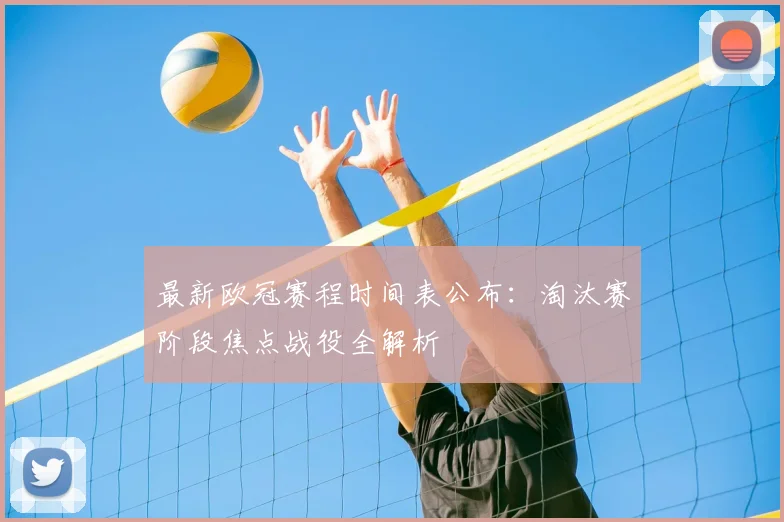 最新欧冠赛程时间表公布:淘汰赛阶段焦点战役全解析