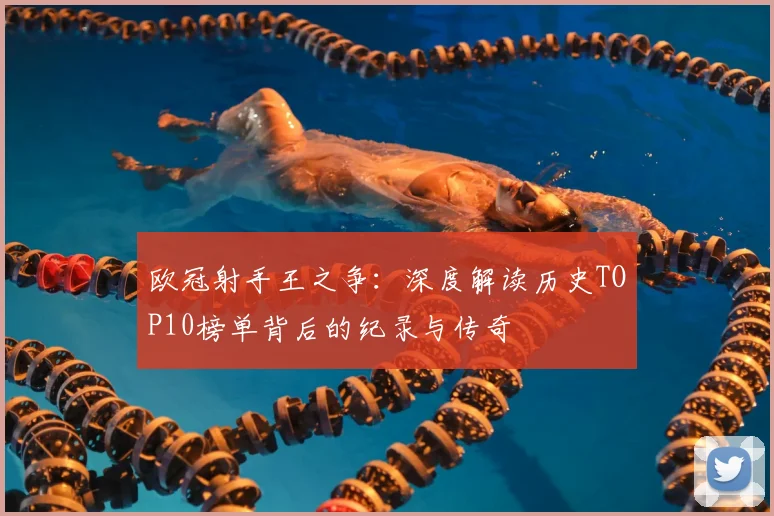 欧冠射手王之争:深度解读历史TOP10榜单背后的纪录与传奇