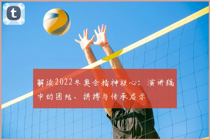 解读2022冬奥会精神核心：演讲稿中的团结、拼搏与传承启示