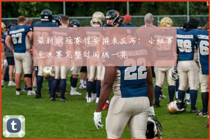 最新欧冠赛程安排表发布:小组赛至决赛完整时间线一览