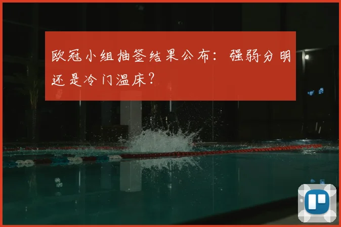 欧冠小组抽签结果公布:强弱分明还是冷门温床?