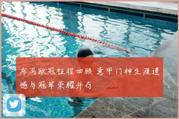 布冯欧冠征程回顾 意甲门神生涯遗憾与冠军荣耀并存