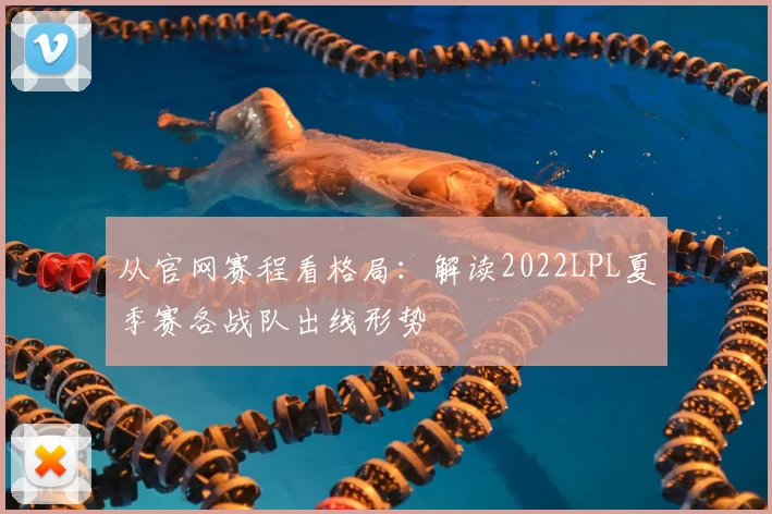 从官网赛程看格局：解读2022LPL夏季赛各战队出线形势