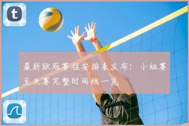 最新欧冠赛程安排表发布:小组赛至决赛完整时间线一览