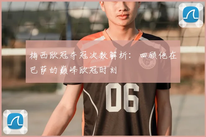 梅西欧冠夺冠次数解析：回顾他在巴萨的巅峰欧冠时刻